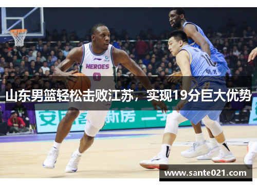 山东男篮轻松击败江苏,实现19分巨大优势 山东男篮轻松击败江苏,实现19分巨大优势