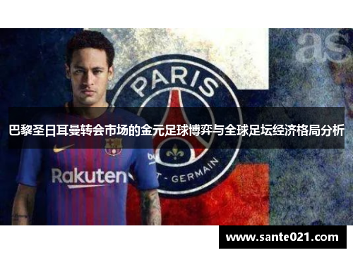 巴黎圣日耳曼转会市场的金元足球博弈与全球足坛经济格局分析 巴黎圣日耳曼转会市场的金元足球博弈与全球足坛经济格局分析