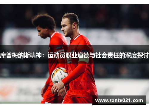 库普梅纳斯精神:运动员职业道德与社会责任的深度探讨 库普梅纳斯精神:运动员职业道德与社会责任的深度探讨