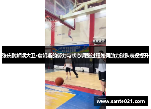 张庆鹏解读大卫·詹姆斯的努力与状态调整过程如何助力球队表现提升 张庆鹏解读大卫·詹姆斯的努力与状态调整过程如何助力球队表现提升